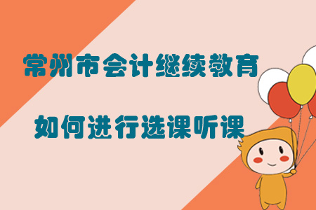 2019年常州市會計繼續教育如何進行選課聽課？