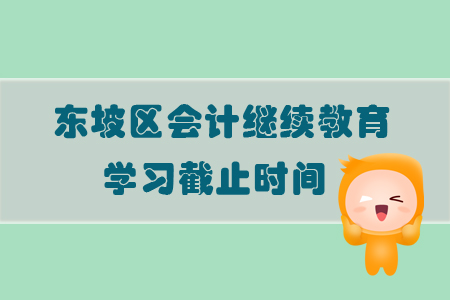 2019年四川省東坡區會計繼續教育學習截止時間