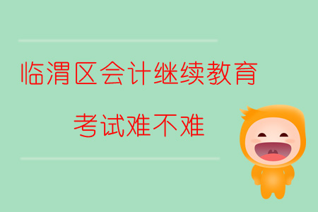 2019年陜西省渭南市臨渭區會計繼續教育考試難不難？
