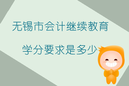 2019年無錫市會計繼續教育學分要求是多少？