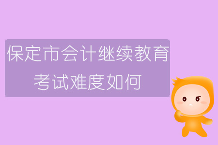 2019年保定市會計繼續教育考試難度如何？