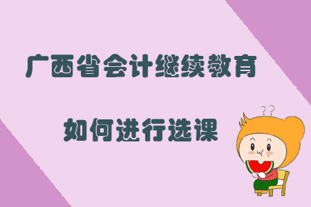 2019年廣西省會計繼續教育如何進行選課？