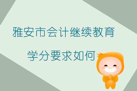 2019年四川省雅安市會計繼續教育學分要求如何？