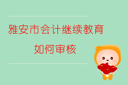 2019年四川省雅安市會計繼續教育如何審核？