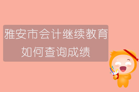 2019年四川省雅安市會計繼續教育如何查詢成績？
