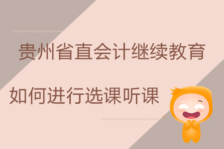 2019年貴州省直會計繼續教育如何進行選課、聽課？