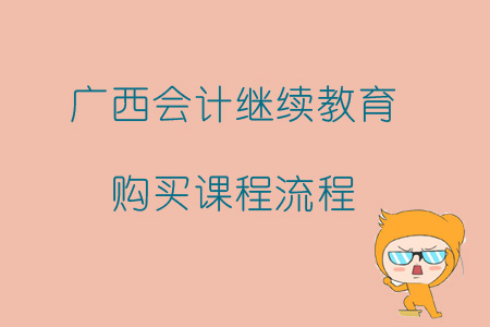 2019年廣西壯族自治區會計繼續教育如何報名購買課程？