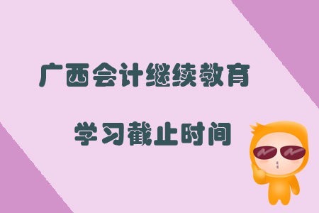 2019年廣西壯族自治區會計繼續教育學習截止時間是什么時候？