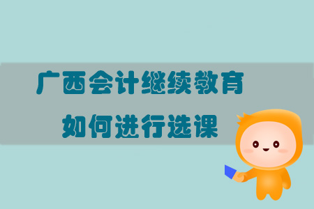 2019年廣西壯族自治區會計繼續教育如何進行選課？