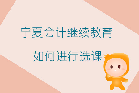2019年寧夏會計繼續教育如何進行選課？