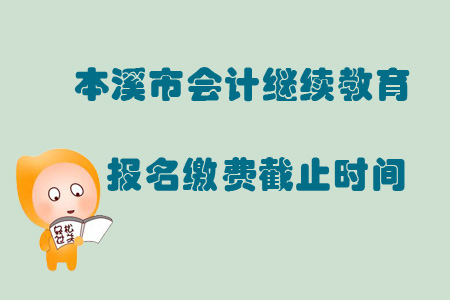 2019年遼寧省本溪市會計繼續教育報名繳費截止時間