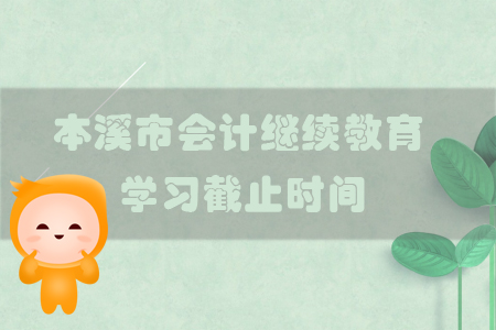 2019年遼寧省本溪市會計繼續教育學習截止時間