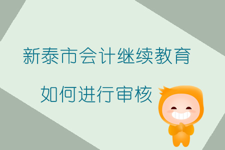 2019年山東省新泰市會計繼續教育如何進行審核？