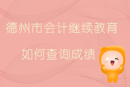 2019年山東省德州市會計繼續教育如何查詢成績？
