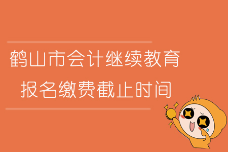 2019年廣東省鶴山市會計繼續教育報名繳費截止時間是什么時候？