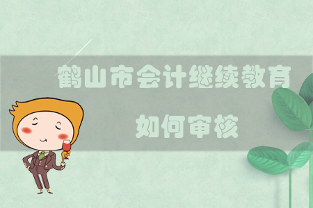 2019年廣東省鶴山市會計繼續教育如何審核？