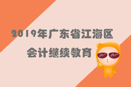 2019年廣東省江海區會計繼續教育規則概述