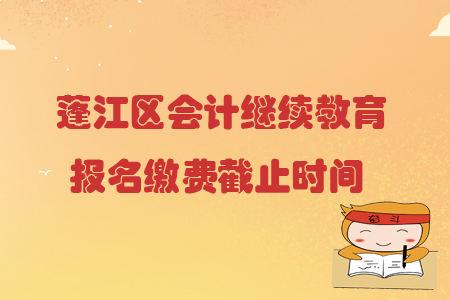 2019年廣東省蓬江區會計繼續教育報名繳費截止時間