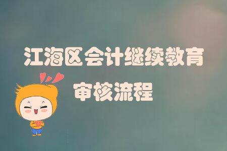 2019年廣東省江海區會計繼續教育審核流程