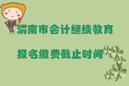 2019年陜西省渭南市會計繼續教育報名繳費截止時間