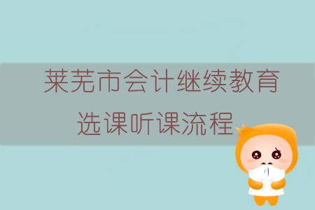 2019年山東省萊蕪市會計繼續教育如何選課、聽課？