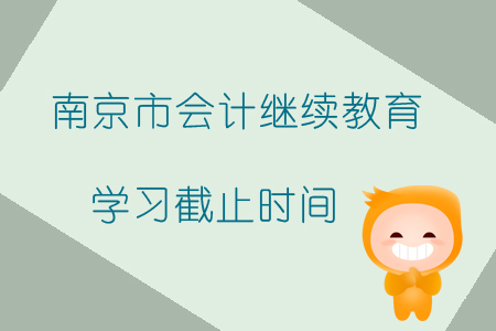 2019年南京市會計繼續教育學習截止時間是什么時候？