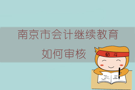 2019年南京市會計繼續教育如何審核？