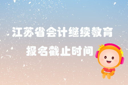 2019年江蘇省各地區會計繼續教育報名截止時間