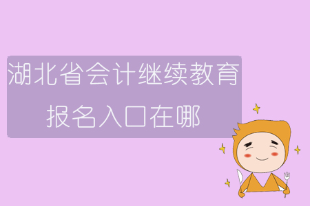 2019年湖北省會計繼續教育報名入口在哪？