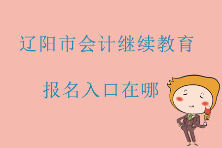 2019年遼寧省遼陽市會計繼續教育報名入口在哪？