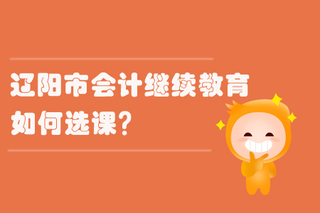 2019年遼寧省遼陽市會計繼續教育如何選課？
