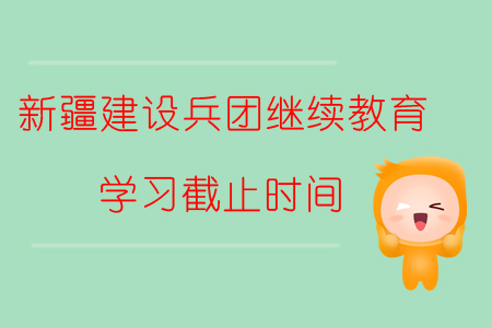 2019年新疆生產建設兵團繼續教育學習截止時間
