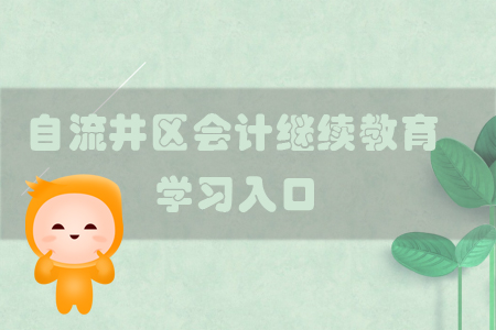 2019年四川省自流井區會計繼續教育的學習入口在哪里？