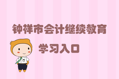 2019年湖北省鐘祥市會計繼續教育的學習入口在哪里？