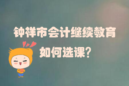 2019年湖北省鐘祥市會計繼續教育如何選課？