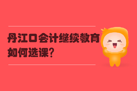 2019年湖北省丹江口會計繼續教育如何選課？