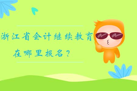 2019年浙江省會計繼續教育在哪里報名？