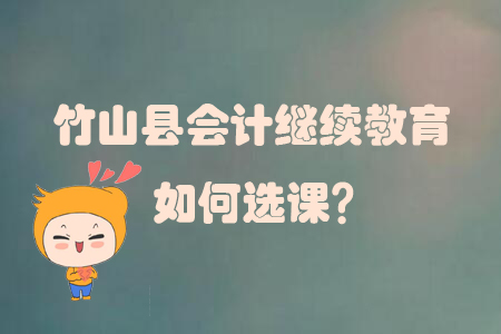 2019年湖北省竹山縣會計繼續教育如何選課？