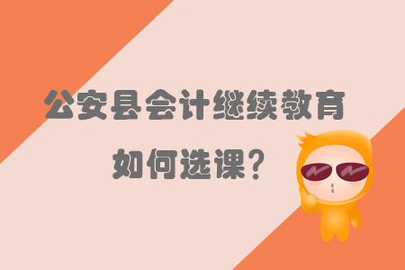 2019年湖北省公安縣會計繼續教育如何選課？