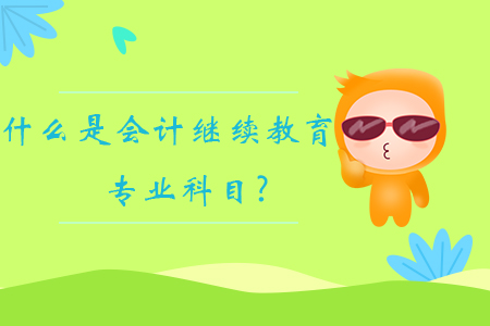 什么是會計繼續教育專業科目？