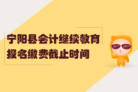 2019年山東省寧陽縣會計繼續教育報名繳費截止時間