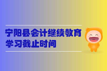 2019年山東省寧陽縣會計繼續教育學習截止時間
