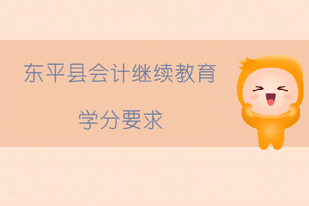 2019年山東省泰安市東平縣會計繼續教育學分要求如何？