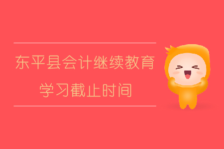 2019年山東省泰安市東平縣會計繼續教育學習截止時間