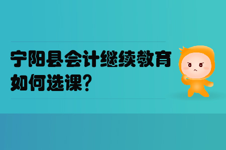 2019年山東省寧陽縣會計繼續教育如何選課？