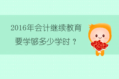 2016年會計繼續教育要學夠多少學時？