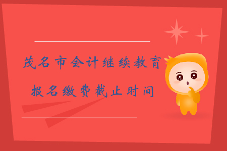 2019年廣東省茂名市會計繼續教育報名繳費截止時間