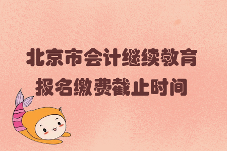 2019年北京市會計繼續教育報名繳費截止時間