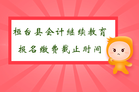 2019年山東省桓臺縣會計繼續教育報名繳費截止時間