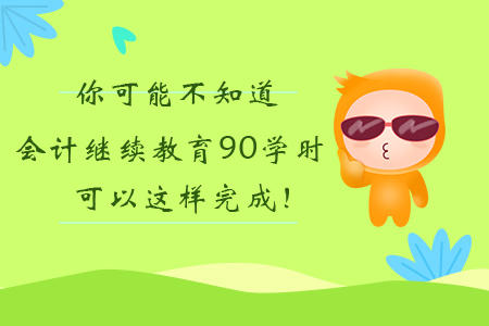 你可能不知道，會計繼續教育90學時可以這樣完成！